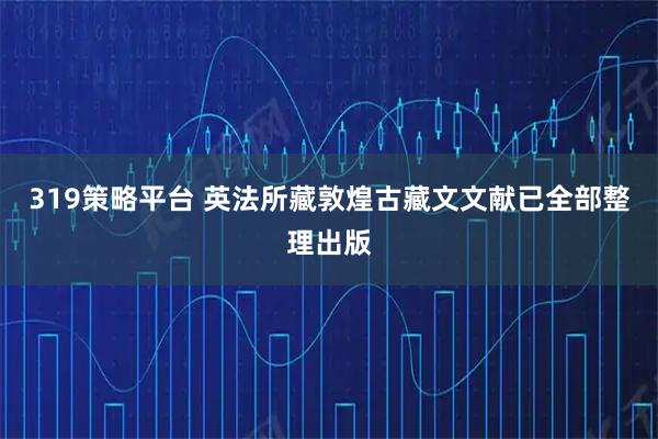 319策略平台 英法所藏敦煌古藏文文献已全部整理出版