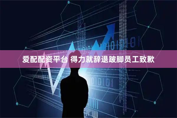 爱配配资平台 得力就辞退跛脚员工致歉