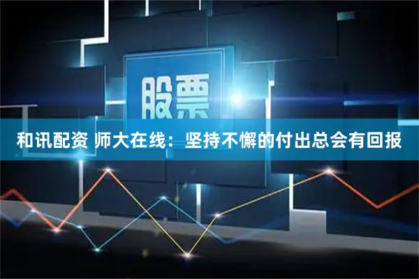 和讯配资 师大在线：坚持不懈的付出总会有回报