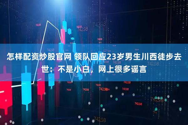 怎样配资炒股官网 领队回应23岁男生川西徒步去世：不是小白，网上很多谣言