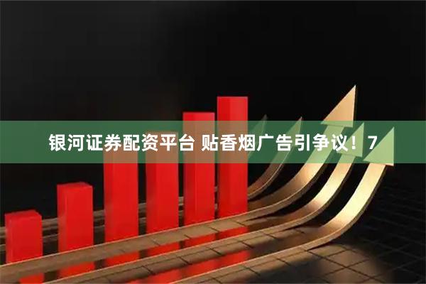 银河证券配资平台 贴香烟广告引争议！7