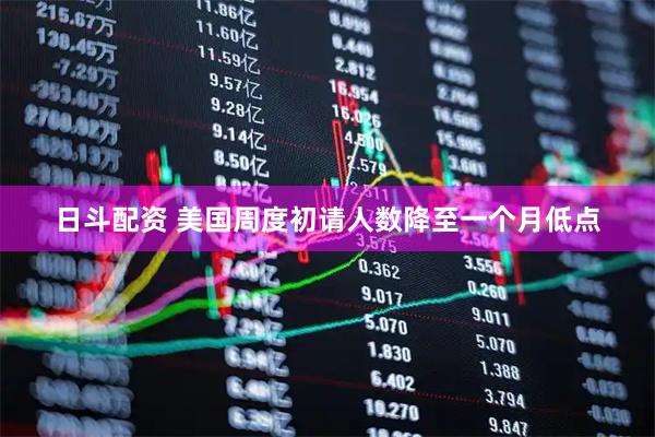 日斗配资 美国周度初请人数降至一个月低点