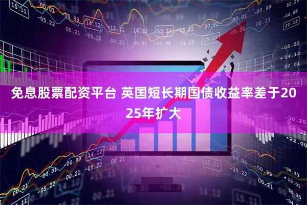免息股票配资平台 英国短长期国债收益率差于2025年扩大