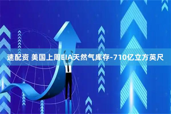速配资 美国上周EIA天然气库存-710亿立方英尺