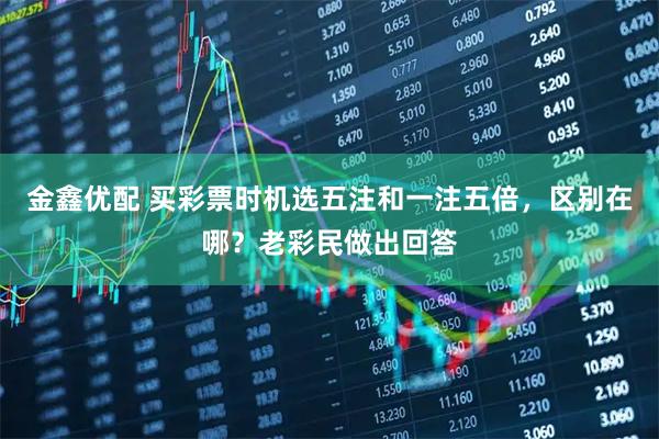金鑫优配 买彩票时机选五注和一注五倍，区别在哪？老彩民做出回答