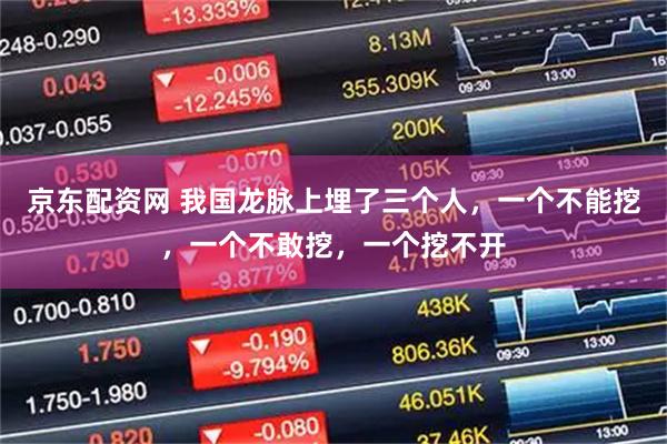 京东配资网 我国龙脉上埋了三个人，一个不能挖，一个不敢挖，一个挖不开